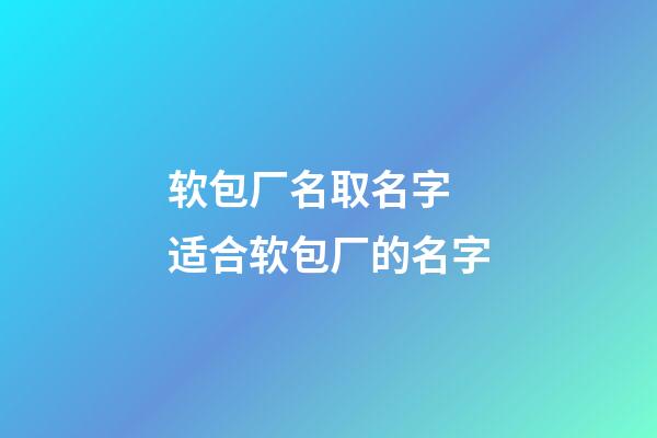 软包厂名取名字 适合软包厂的名字-第1张-公司起名-玄机派